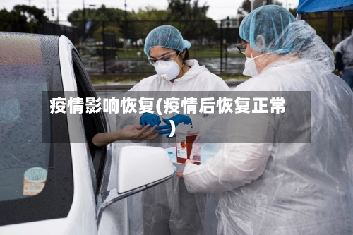 疫情影响恢复(疫情后恢复正常)-第3张图片