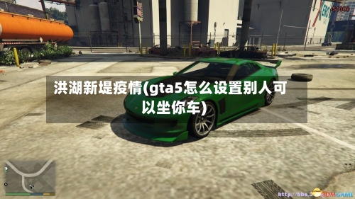 洪湖新堤疫情(gta5怎么设置别人可以坐你车)-第3张图片