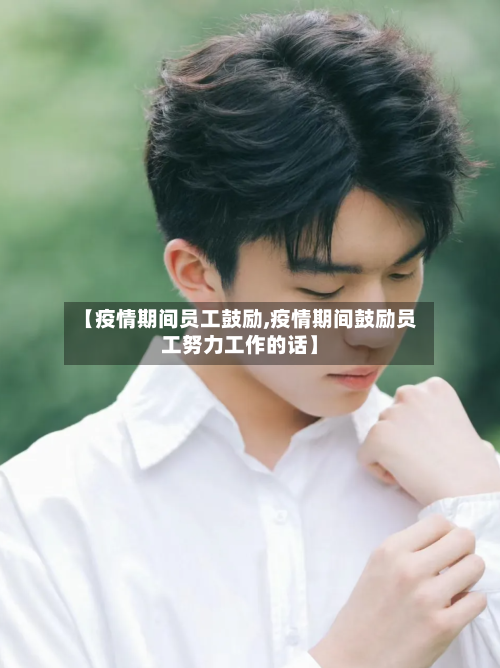 【疫情期间员工鼓励,疫情期间鼓励员工努力工作的话】-第3张图片