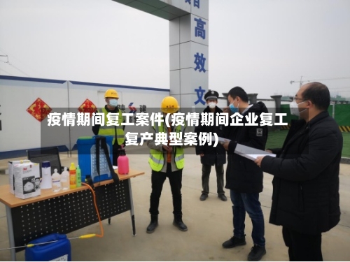 疫情期间复工案件(疫情期间企业复工复产典型案例)-第2张图片