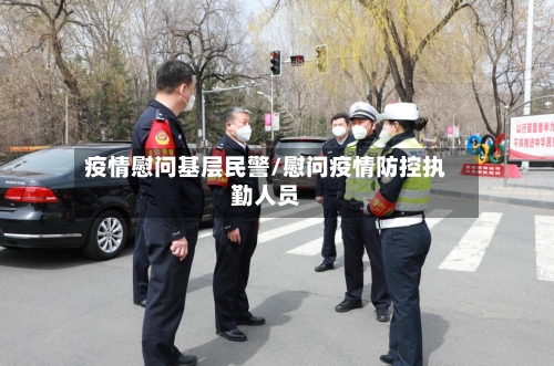 疫情慰问基层民警/慰问疫情防控执勤人员