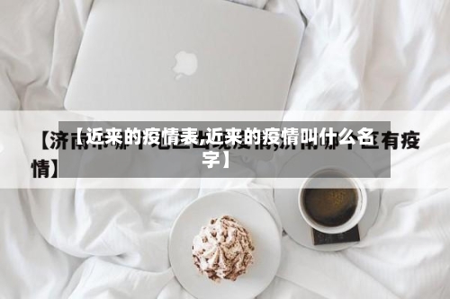 【近来的疫情表,近来的疫情叫什么名字】