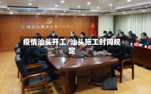 疫情汕头开工/汕头施工时间规定-第3张图片