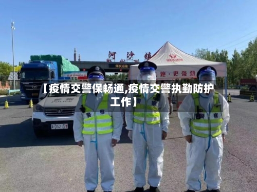 【疫情交警保畅通,疫情交警执勤防护工作】