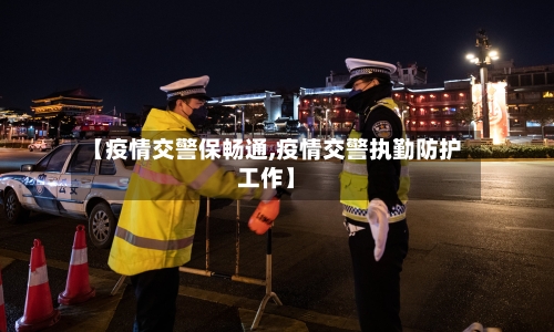 【疫情交警保畅通,疫情交警执勤防护工作】-第3张图片