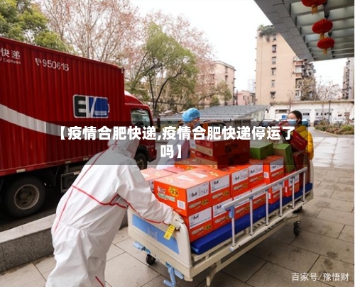 【疫情合肥快递,疫情合肥快递停运了吗】-第2张图片