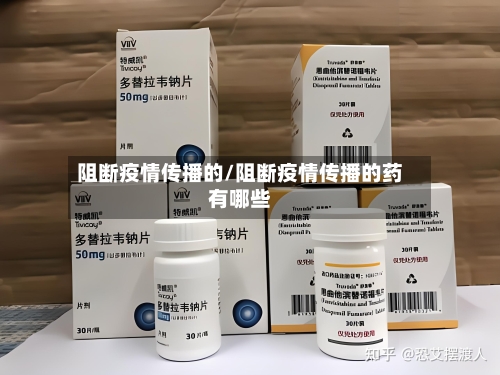 阻断疫情传播的/阻断疫情传播的药有哪些-第2张图片