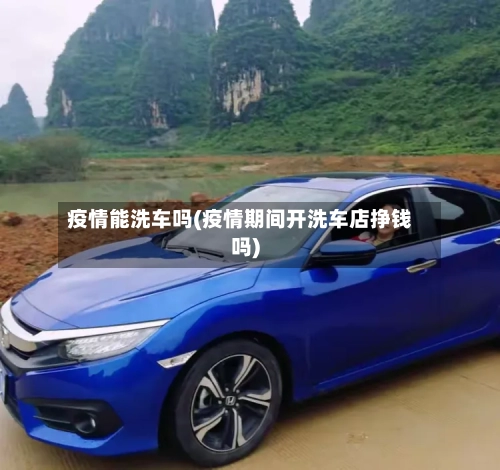 疫情能洗车吗(疫情期间开洗车店挣钱吗)-第3张图片