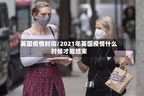 英国疫情时间/2021年英国疫情什么时候才能结束