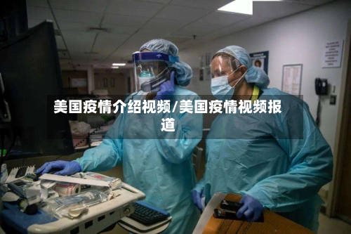 美国疫情介绍视频/美国疫情视频报道