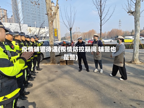 疫情辅警待遇(疫情防控期间 辅警也是警)-第2张图片