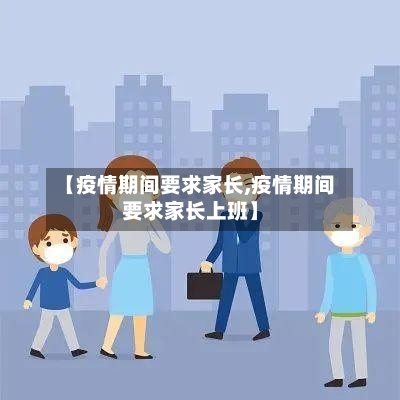 【疫情期间要求家长,疫情期间要求家长上班】