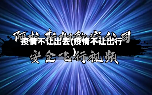 疫情不让出去(疫情不让出行)-第3张图片
