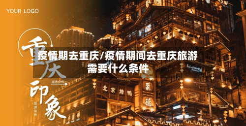 疫情期去重庆/疫情期间去重庆旅游需要什么条件