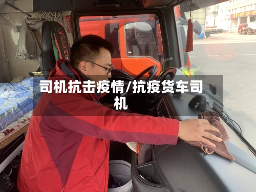 司机抗击疫情/抗疫货车司机-第2张图片