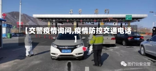 【交警疫情询问,疫情防控交通电话】