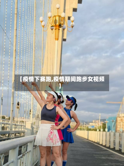 【疫情下赛跑,疫情期间跑步女视频】