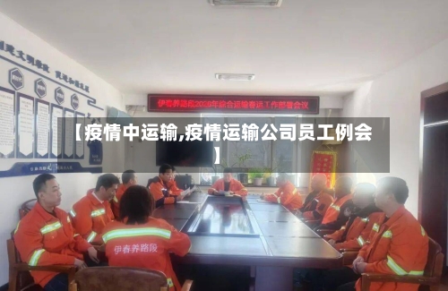 【疫情中运输,疫情运输公司员工例会】-第2张图片