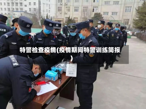 特警检查疫情(疫情期间特警训练简报)