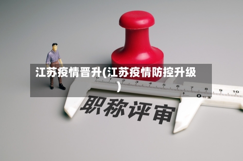 江苏疫情晋升(江苏疫情防控升级)