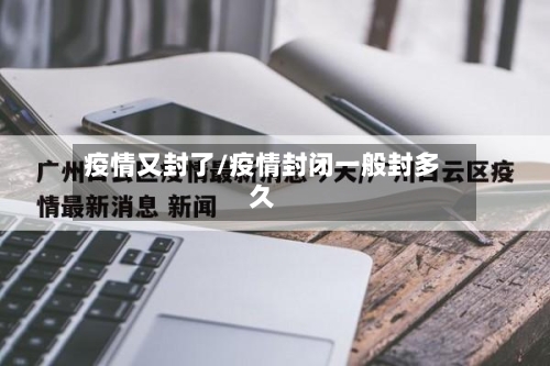 疫情又封了/疫情封闭一般封多久-第2张图片