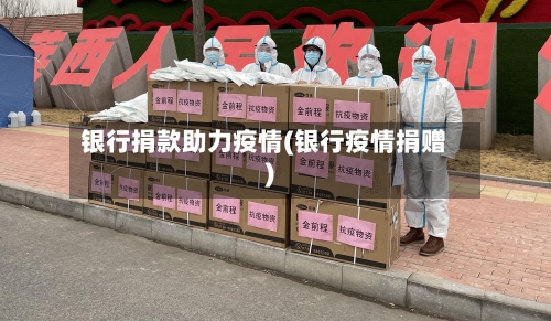 银行捐款助力疫情(银行疫情捐赠)