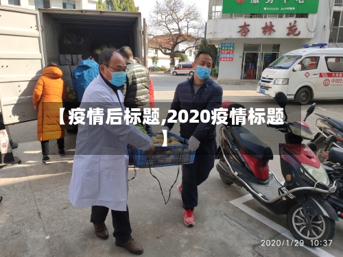 【疫情后标题,2020疫情标题】