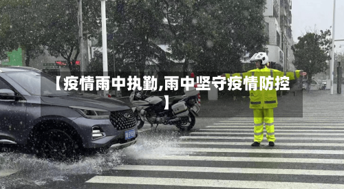 【疫情雨中执勤,雨中坚守疫情防控】