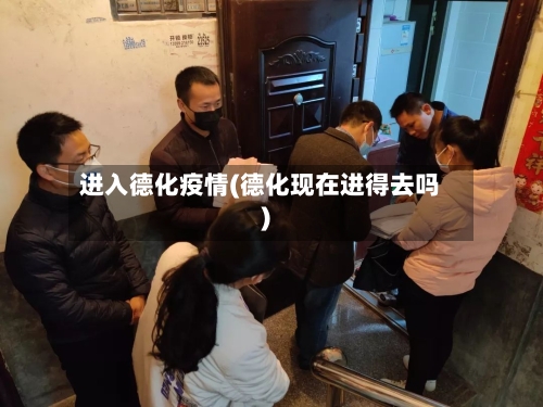进入德化疫情(德化现在进得去吗)
