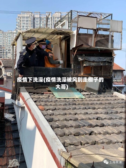 疫情下洗澡(疫情洗澡被风刮走棚子的大哥)