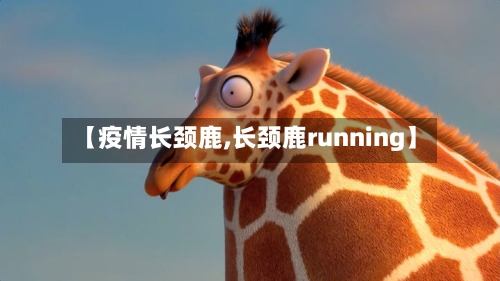 【疫情长颈鹿,长颈鹿running】
