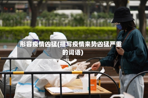 形容疫情凶猛(描写疫情来势凶猛严重的词语)-第2张图片