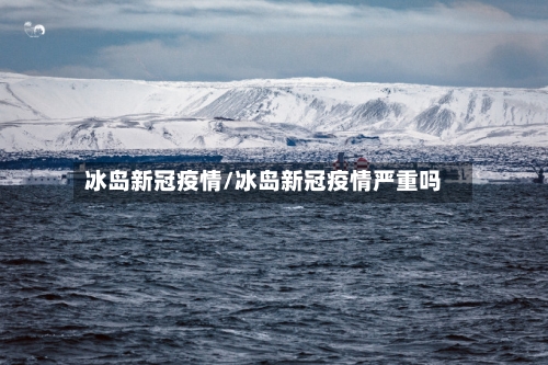 冰岛新冠疫情/冰岛新冠疫情严重吗-第2张图片