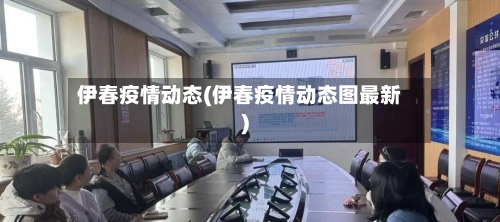 伊春疫情动态(伊春疫情动态图最新)-第2张图片