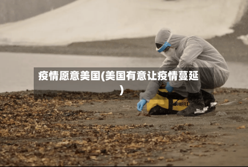疫情愿意美国(美国有意让疫情蔓延)