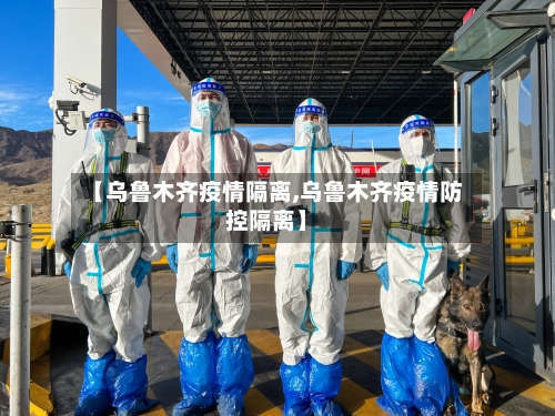 【乌鲁木齐疫情隔离,乌鲁木齐疫情防控隔离】-第2张图片