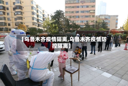 【乌鲁木齐疫情隔离,乌鲁木齐疫情防控隔离】-第3张图片