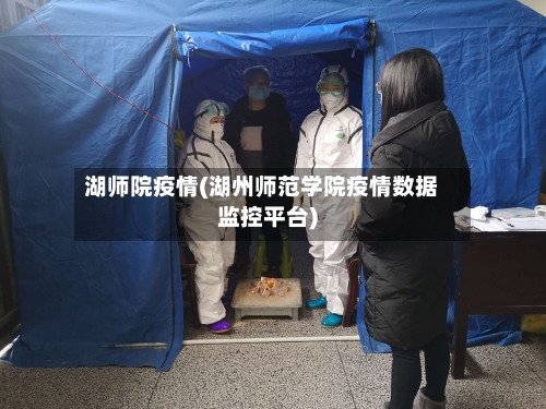 湖师院疫情(湖州师范学院疫情数据监控平台)-第3张图片