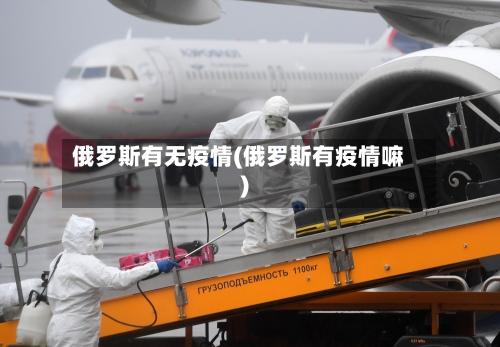俄罗斯有无疫情(俄罗斯有疫情嘛)