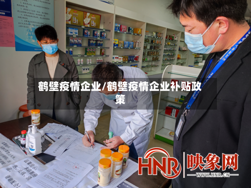 鹤壁疫情企业/鹤壁疫情企业补贴政策