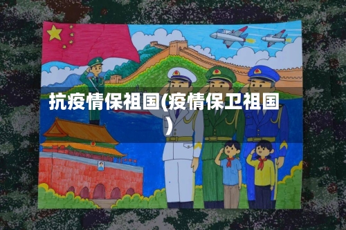 抗疫情保祖国(疫情保卫祖国)