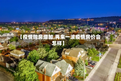 【疫情抛房增加,再来一波疫情房价会怎样】