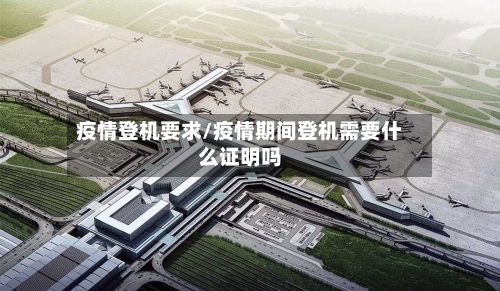 疫情登机要求/疫情期间登机需要什么证明吗-第2张图片
