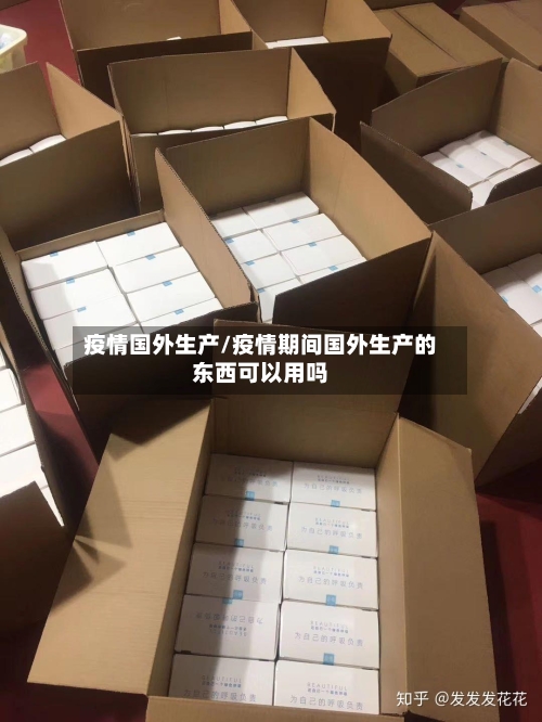 疫情国外生产/疫情期间国外生产的东西可以用吗-第2张图片