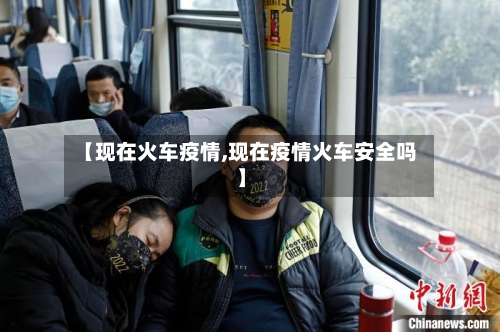 【现在火车疫情,现在疫情火车安全吗】-第2张图片
