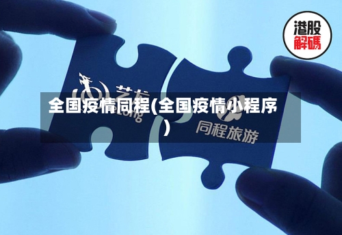 全国疫情同程(全国疫情小程序)