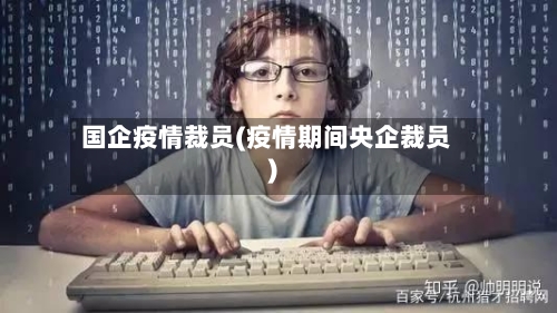 国企疫情裁员(疫情期间央企裁员)