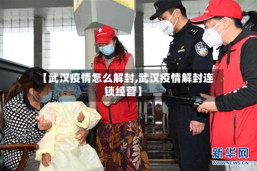 【武汉疫情怎么解封,武汉疫情解封连锁经营】