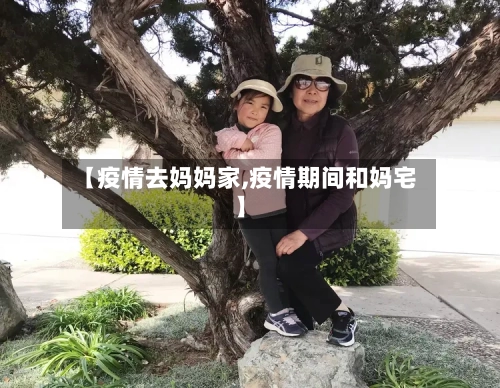 【疫情去妈妈家,疫情期间和妈宅】-第2张图片