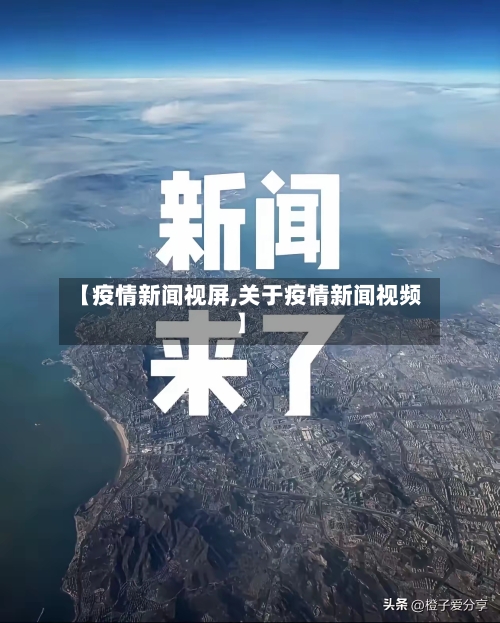 【疫情新闻视屏,关于疫情新闻视频】
